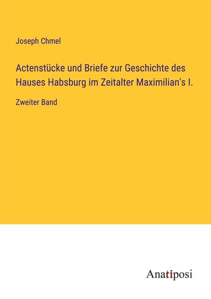 Produktbild: Actenst&uuml;cke und Briefe zur Geschichte des Hauses Habsburg im Zeitalter Maximilian's I.