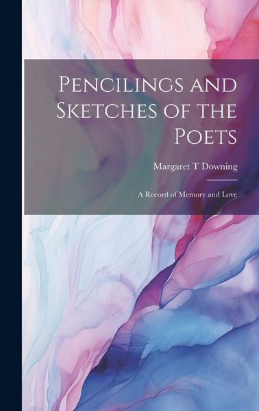 Produktbild: Pencilings and Sketches of the Poets; a Record of Memory and Love