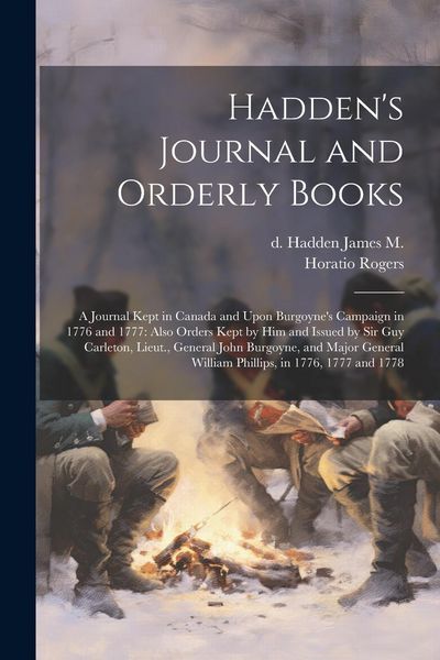 Produktbild: Hadden's Journal and Orderly Books: A Journal Kept in Canada and Upon Burgoyne's Campaign in 1776 and 1777: Also Orders Kept by him and Issued by Sir