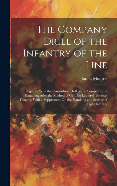 Produktbild: The Company Drill of the Infantry of the Line: Together With the Skirmishing Drill of the Company and Battalion, After the Method of Gen. Le Louterel.