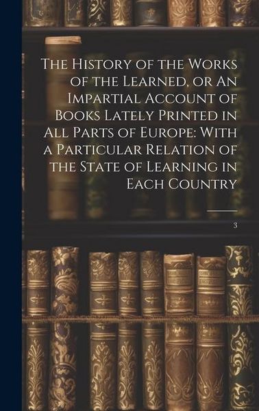 Produktbild: The History of the Works of the Learned, or An Impartial Account of Books Lately Printed in all Parts of Europe