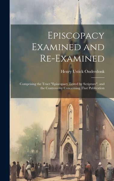 Produktbild: Episcopacy Examined and Re-Examined: Comprising the Tract "Episcopacy Tested by Scripture", and the Controversy Concerning That Publication