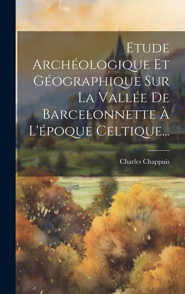Produktbild: Etude Arch&eacute;ologique Et G&eacute;ographique Sur La Vall&eacute;e De Barcelonnette &Agrave; L'&eacute;poque Celtique...