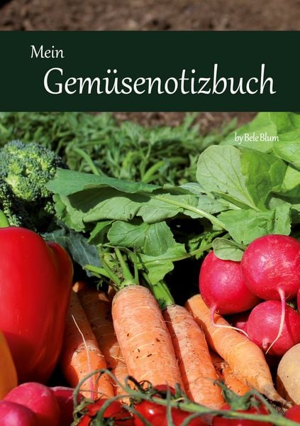 Mein Gemüsenotizbuch, Gebundene Ausgabe von Bele Blum, BoD – Books on Demand, 978-3-7557-4064-3