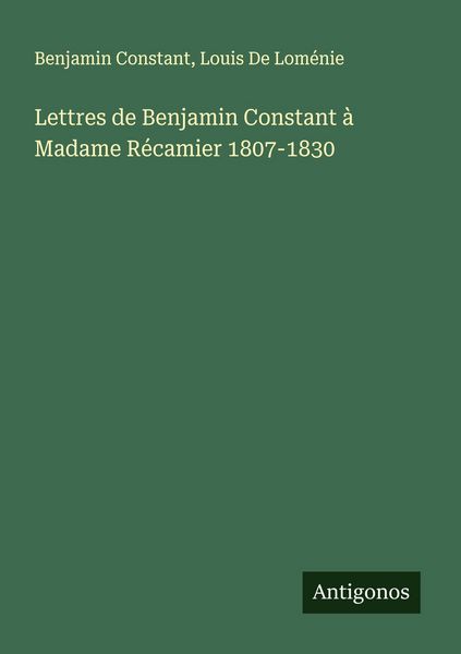 Produktbild: Lettres de Benjamin Constant &agrave; Madame R&eacute;camier 1807-1830