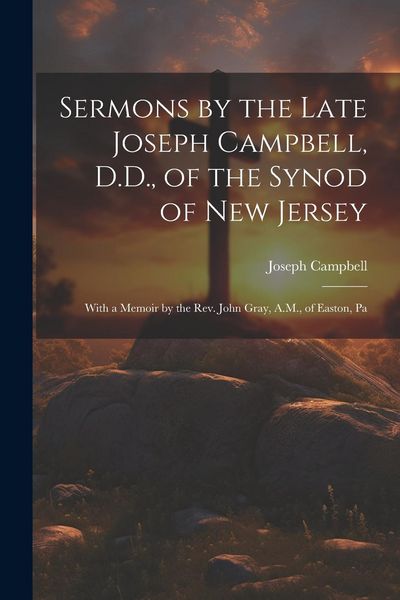 Produktbild: Sermons by the Late Joseph Campbell, D.D., of the Synod of New Jersey: With a Memoir by the Rev. John Gray, A.M., of Easton, Pa