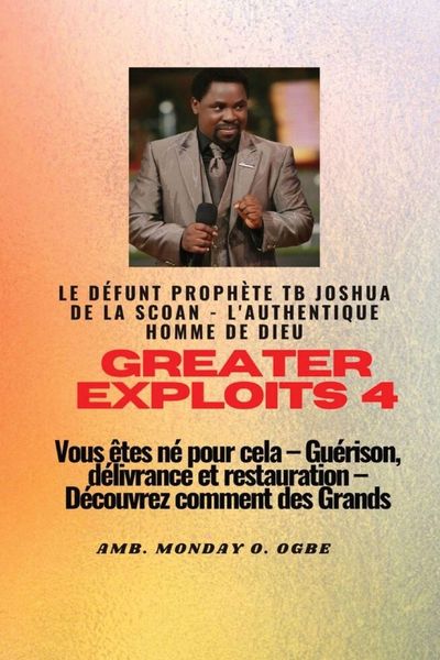 Produktbild: Greater Exploits - 4 Le d&eacute;funt proph&egrave;te TB Joshua de la SCOAN - L'authentique homme de Dieu Vous &ecirc;tes n&eacute; pour cela