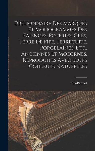 Produktbild: Dictionnaire Des Marques Et Monogrammes Des Faiences, Poteries, Gr&eacute;s, Terre De Pipe, Terrecuite, Porcelaines, Etc., Anciennes Et Modernes, Reproduites
