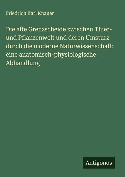 Produktbild: Die alte Grenzscheide zwischen Thier- und Pflanzenwelt und deren Umsturz durch die moderne Naturwissenschaft: eine anatomisch-physiologische Abhandlun