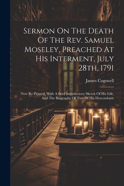 Produktbild: Sermon On The Death Of The Rev. Samuel Moseley, Preached At His Interment, July 28th, 1791: Now Re-printed, With A Brief Introductory Sketch Of His Li