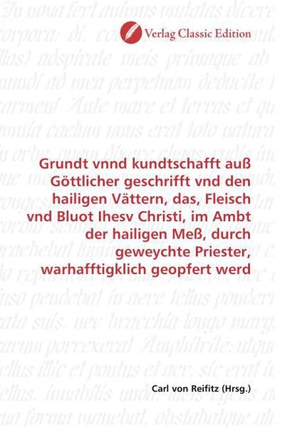 Produktbild: Grundt vnnd kundtschafft au&szlig; G&ouml;ttlicher geschrifft vnd den hailigen V&auml;ttern, das, Fleisch vnd Bluot Ihesv Christi, im Ambt der hailigen Me&szlig;, durch gew