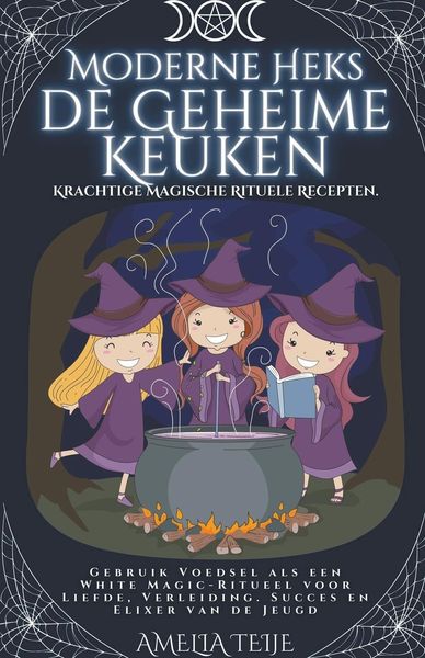 Moderne Heks - de Geheime Keuken - Krachtige Magische Rituele Recepten. Gebruik Voedsel als een White Magic-Ritueel voor Liefde, Verleiding. Succes en