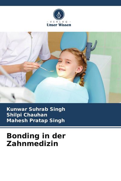 Bonding in der Zahnmedizin, Taschenbuch von Kunwar Suhrab Singh , Shilpi Chauhan , Mahesh Pratap Singh, Verlag Unser Wissen, 9786206708520