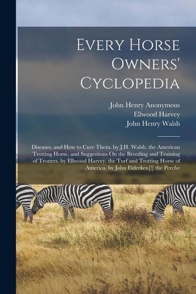 Produktbild: Every Horse Owners' Cyclopedia: Diseases, and How to Cure Them. by J.H. Walsh. the American Trotting Horse, and Suggestions On the Breeding and Traini