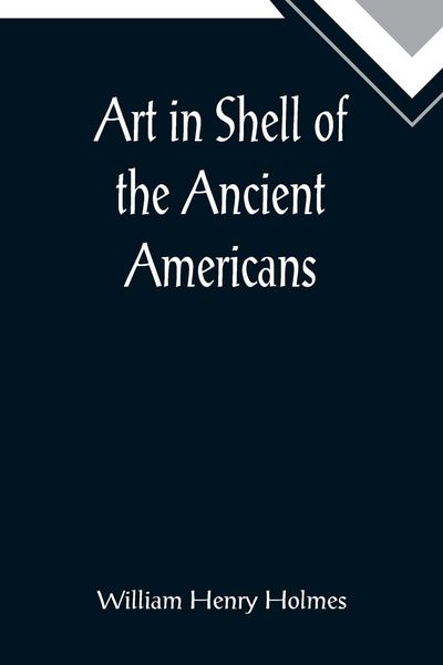 Produktbild: Art in Shell of the Ancient Americans; Second annual report of the Bureau of Ethnology to the Secretary of the Smithsonian Institution, 1880-81, pages