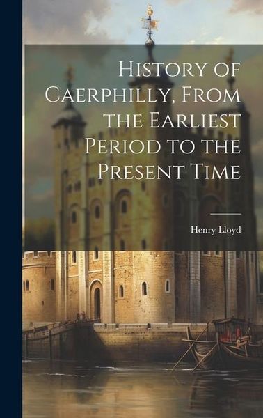 Produktbild: History of Caerphilly, From the Earliest Period to the Present Time