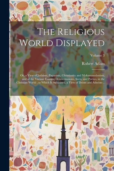 Produktbild: The Religious World Displayed: Or, a View of Judaism, Paganism, Christianity and Mohammedanism, and of the Various Existing Denominations, Sects, and