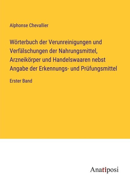 Wörterbuch der Verunreinigungen und Verfälschungen der Nahrungsmittel, Arzneikörper und Handelswaaren nebst Angabe der E