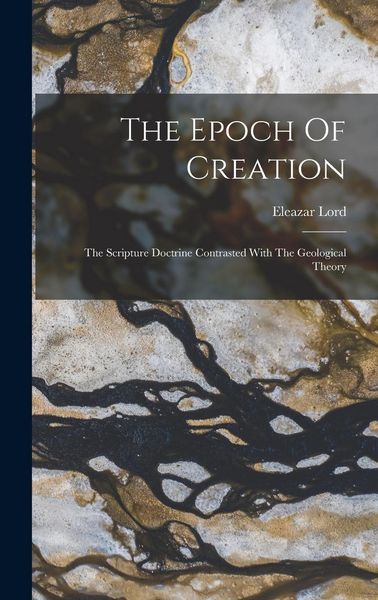 Produktbild: The Epoch Of Creation: The Scripture Doctrine Contrasted With The Geological Theory