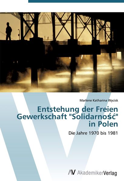 Entstehung der Freien Gewerkschaft 'Solidarno¿¿' in Polen, Taschenbuch von Marlene Katharina Wycisk, AV Akademikerverlag, 9783639427011