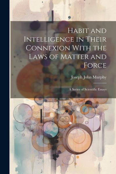 Produktbild: Habit and Intelligence in Their Connexion With the Laws of Matter and Force: A Series of Scientific Essays