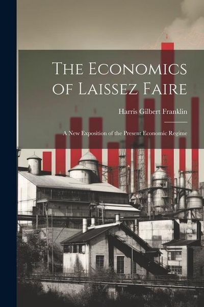 Produktbild: The Economics of Laissez Faire; a new Exposition of the Present Economic Regime