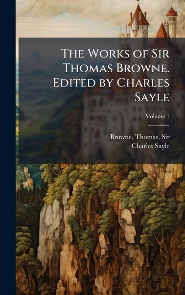 Produktbild: The Works of Sir Thomas Browne. Edited by Charles Sayle