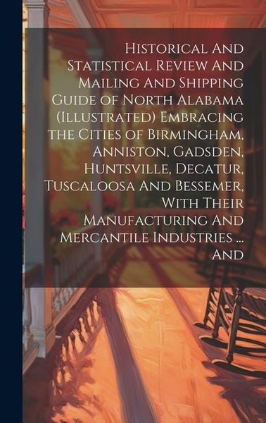 Produktbild: Historical And Statistical Review And Mailing And Shipping Guide of North Alabama (illustrated) Embracing the Cities of Birmingham, Anniston, Gadsden,