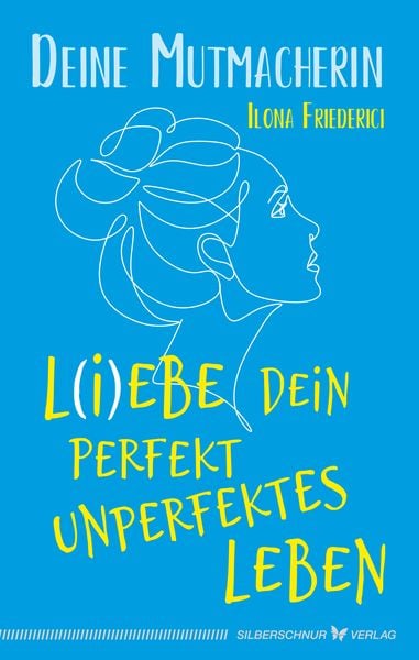 L(i)ebe dein perfekt unperfektes Leben, Taschenbuch von Ilona Friederici,Deine Mutmacherin, Silberschnur, 978-3-89845-663-0