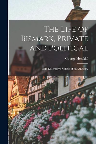 Produktbild: The Life of Bismark, Private and Political: With Descriptive Notices of His Ancestry