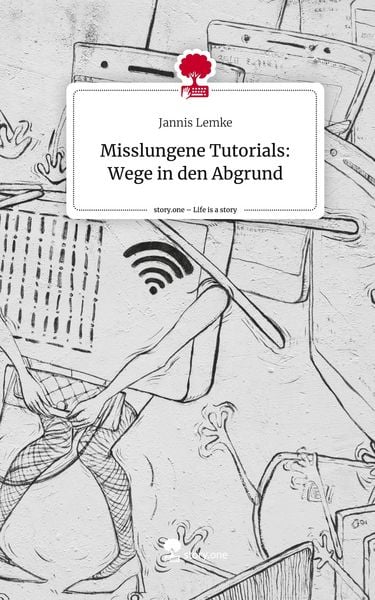 Produktbild: Misslungene Tutorials: Wege in den Abgrund. Life is a Story - story.one