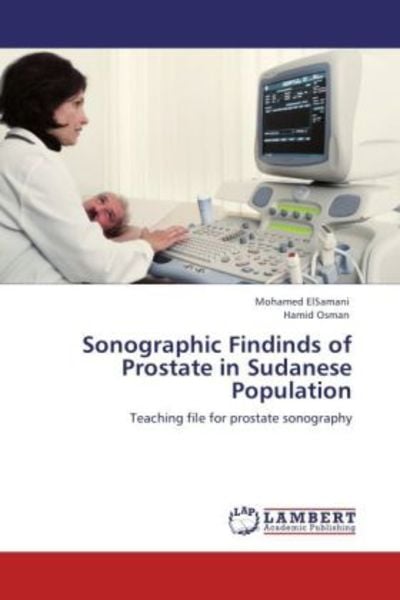 ElSamani, M: Sonographic Findinds of Prostate in Sudanese Po, Taschenbuch von Mohamed ElSamani , Hamid Osman, LAP LAMBERT Academic Publishing,