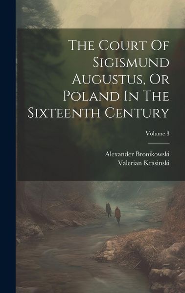 Produktbild: The Court Of Sigismund Augustus, Or Poland In The Sixteenth Century; Volume 3