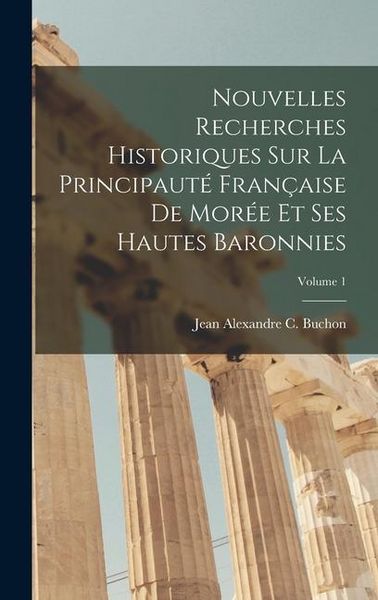 Produktbild: Nouvelles Recherches Historiques Sur La Principaut&eacute; Fran&ccedil;aise De Mor&eacute;e Et Ses Hautes Baronnies; Volume 1