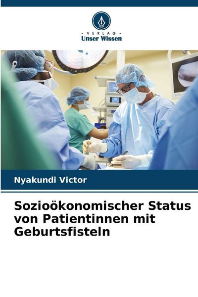 Sozioökonomischer Status von Patientinnen mit Geburtsfisteln, Taschenbuch von Nyakundi Victor, Verlag Unser Wissen, 9786209026577