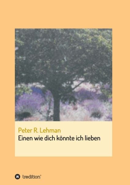 Einen wie dich könnte ich lieben, Taschenbuch von Peter R. Lehman, Tredition, 9783734520174