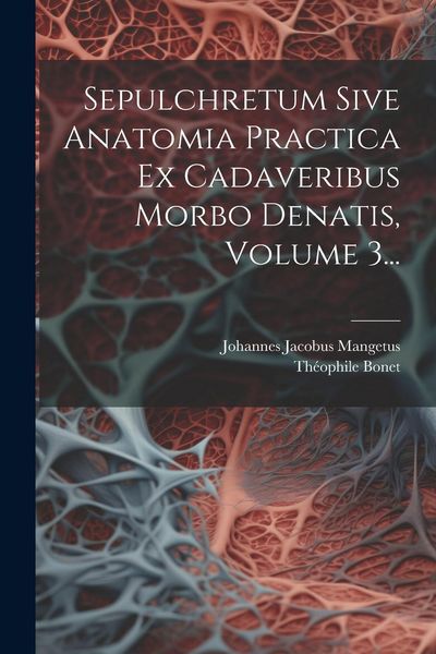 Produktbild: Sepulchretum Sive Anatomia Practica Ex Cadaveribus Morbo Denatis, Volume 3...