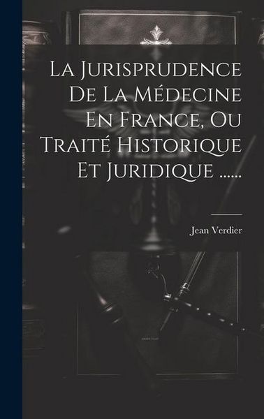 Produktbild: La Jurisprudence De La M&eacute;decine En France, Ou Trait&eacute; Historique Et Juridique ......