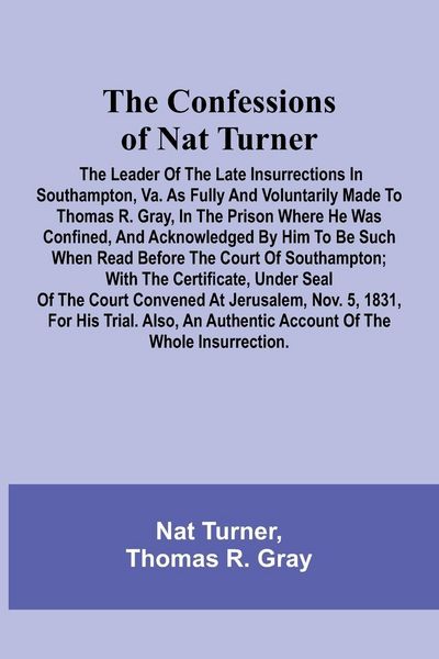 Produktbild: The Confessions of Nat Turner; The Leader of the Late Insurrections in Southampton, Va. As Fully and Voluntarily Made to Thomas R. Gray, in the Prison