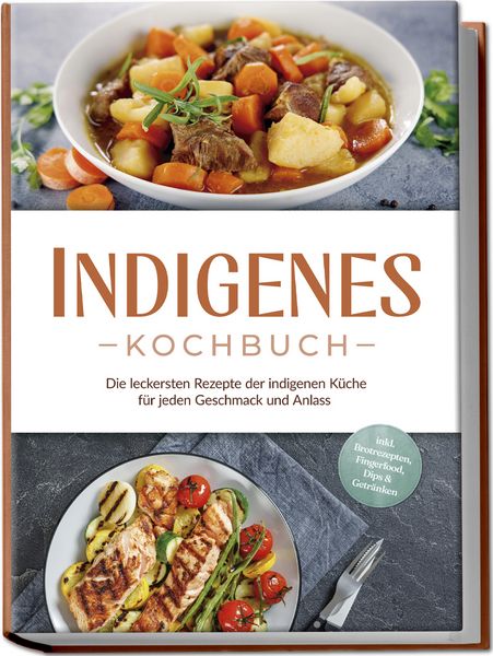 Produktbild: Indigenes Kochbuch: Die leckersten Rezepte der indigenen K&uuml;che f&uuml;r jeden Geschmack und Anlass - inkl. Brotrezepten, Fingerfood, Dips & Getr&auml;nken