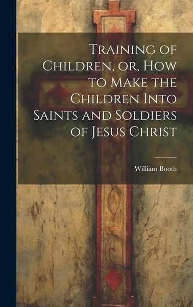 Produktbild: Training of Children, or, How to Make the Children Into Saints and Soldiers of Jesus Christ