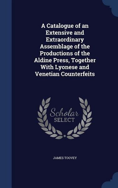 Produktbild: A Catalogue of an Extensive and Extraordinary Assemblage of the Productions of the Aldine Press, Together With Lyonese and Venetian Counterfeits