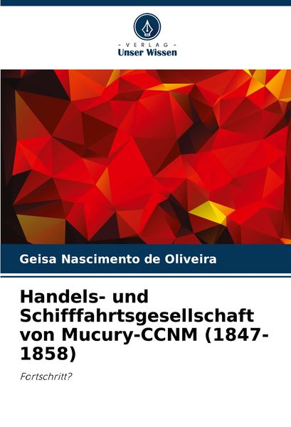 Handels- und Schifffahrtsgesellschaft von Mucury-CCNM (1847-1858), Taschenbuch von Geisa Nascimento de Oliveira, Verlag Unser Wissen, 9786207743568