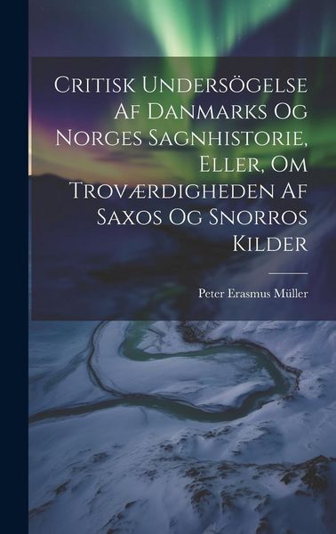 Produktbild: Critisk Unders&ouml;gelse Af Danmarks Og Norges Sagnhistorie, Eller, Om Trov&aelig;rdigheden Af Saxos Og Snorros Kilder