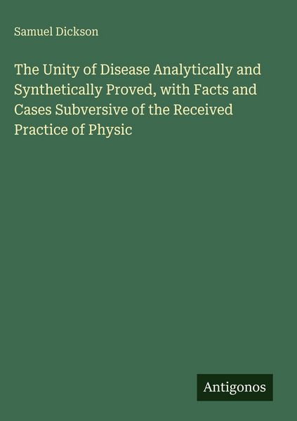Produktbild: The Unity of Disease Analytically and Synthetically Proved, with Facts and Cases Subversive of the Received Practice of Physic
