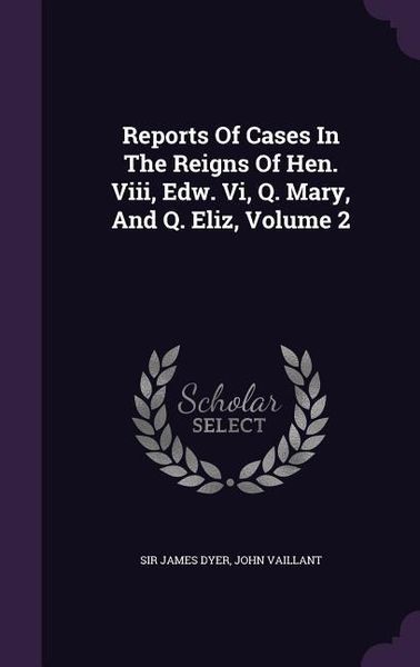 Produktbild: Reports Of Cases In The Reigns Of Hen. Viii, Edw. Vi, Q. Mary, And Q. Eliz, Volume 2