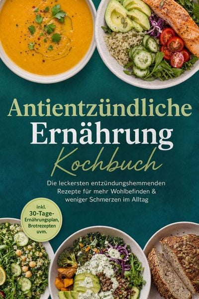 Produktbild: Antientz&uuml;ndliche Ern&auml;hrung Kochbuch: Die leckersten entz&uuml;ndungshemmenden Rezepte f&uuml;r mehr Wohlbefinden & weniger Schmerzen im Alltag - inkl. 30-Tage-E