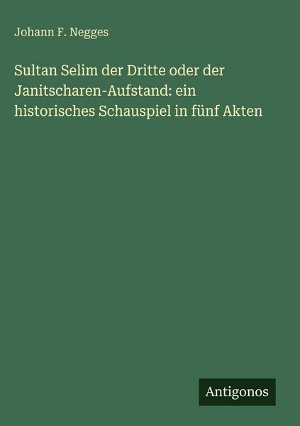 Produktbild: Sultan Selim der Dritte oder der Janitscharen-Aufstand: ein historisches Schauspiel in f&uuml;nf Akten