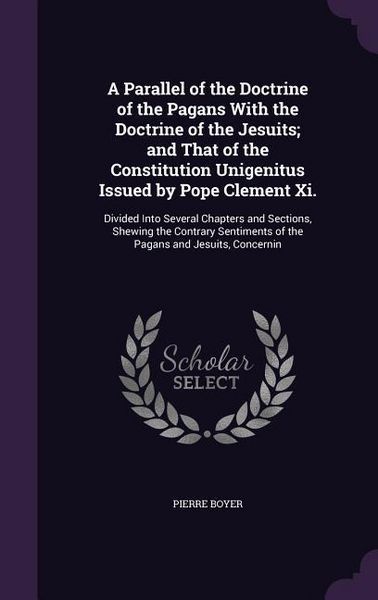 Produktbild: A Parallel of the Doctrine of the Pagans with the Doctrine of the Jesuits; And That of the Constitution Unigenitus Issued by Pope Clement XI.: Divid