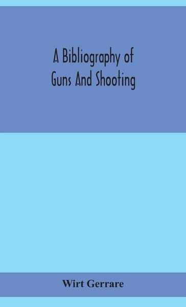 Produktbild: A Bibliography Of Guns And Shooting, Being A List Of Ancient And Modern English And Foreign Books Relating To Firearms And Their Use, And To The Compo